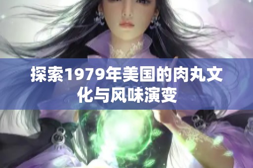 探索1979年美国的肉丸文化与风味演变