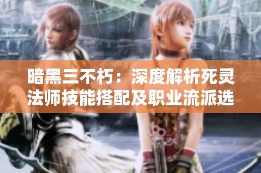 暗黑三不朽：深度解析死灵法师技能搭配及职业流派选择