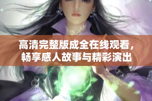 高清完整版成全在线观看，畅享感人故事与精彩演出