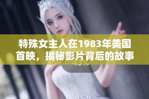 特殊女主人在1983年美国首映，揭秘影片背后的故事与魅力