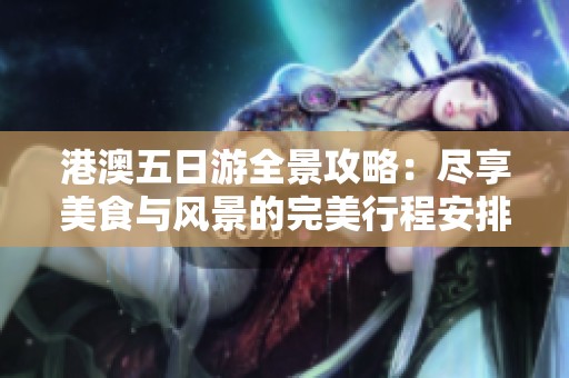 港澳五日游全景攻略：尽享美食与风景的完美行程安排
