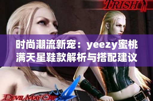 时尚潮流新宠：yeezy蜜桃满天星鞋款解析与搭配建议