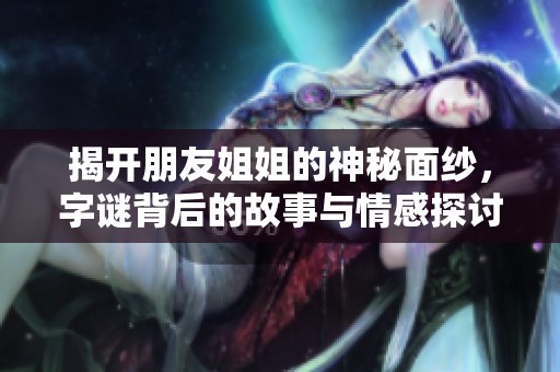 揭开朋友姐姐的神秘面纱，字谜背后的故事与情感探讨
