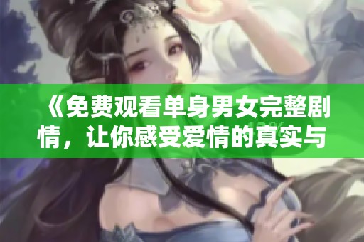 《免费观看单身男女完整剧情，让你感受爱情的真实与迷惑》