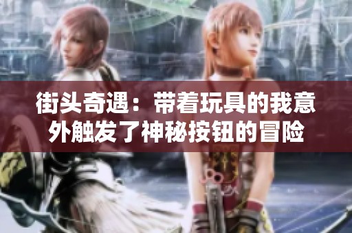 街头奇遇：带着玩具的我意外触发了神秘按钮的冒险