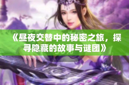《昼夜交替中的秘密之旅，探寻隐藏的故事与谜团》