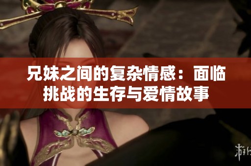 兄妹之间的复杂情感：面临挑战的生存与爱情故事