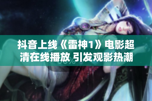 抖音上线《雷神1》电影超清在线播放 引发观影热潮