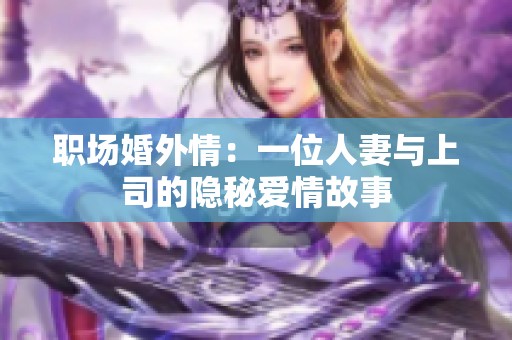 职场婚外情：一位人妻与上司的隐秘爱情故事