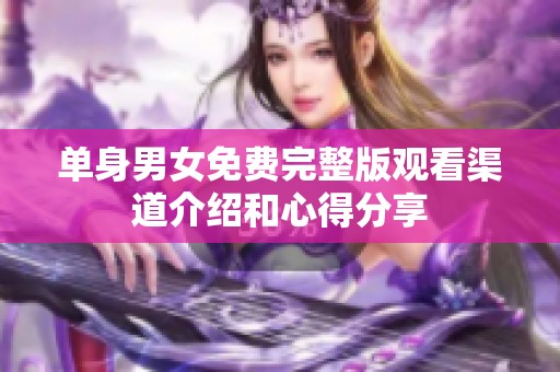 单身男女免费完整版观看渠道介绍和心得分享