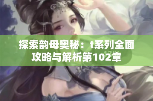 探索韵母奥秘：t系列全面攻略与解析第102章