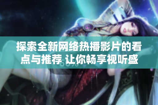 探索全新网络热播影片的看点与推荐 让你畅享视听盛宴