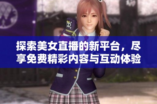 探索美女直播的新平台，尽享免费精彩内容与互动体验