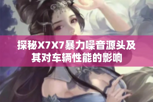 探秘X7X7暴力噪音源头及其对车辆性能的影响