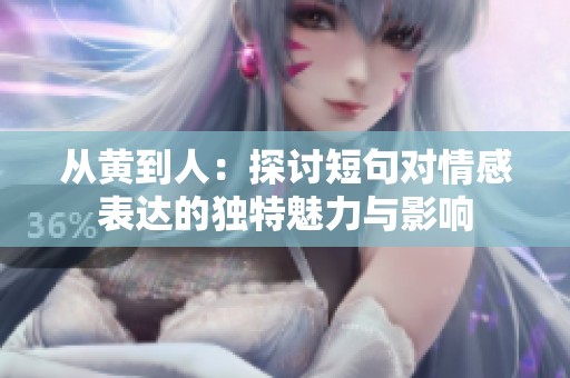 从黄到人：探讨短句对情感表达的独特魅力与影响