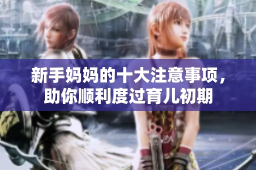 新手妈妈的十大注意事项，助你顺利度过育儿初期