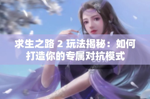 求生之路 2 玩法揭秘：如何打造你的专属对抗模式