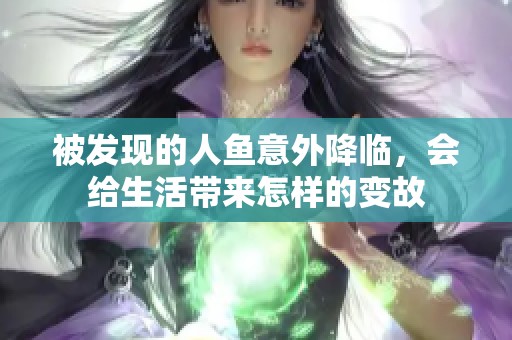 被发现的人鱼意外降临，会给生活带来怎样的变故