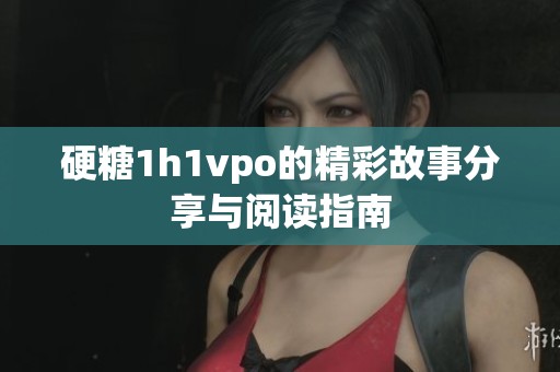 硬糖1h1vpo的精彩故事分享与阅读指南