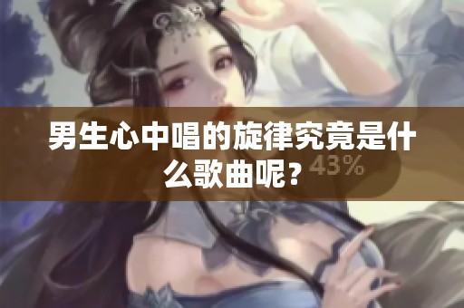 男生心中唱的旋律究竟是什么歌曲呢？