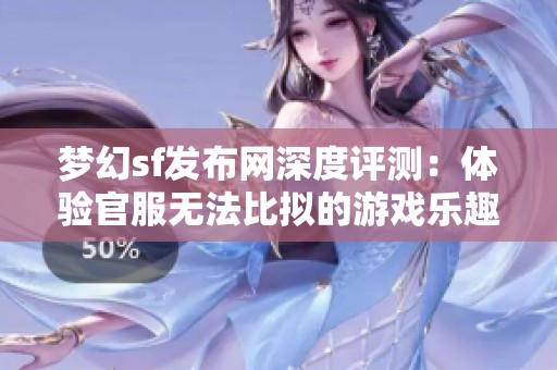 梦幻sf发布网深度评测：体验官服无法比拟的游戏乐趣