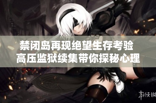 禁闭岛再现绝望生存考验 高压监狱续集带你探秘心理战