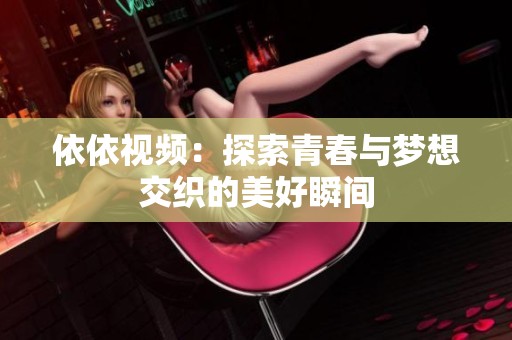 依依视频：探索青春与梦想交织的美好瞬间