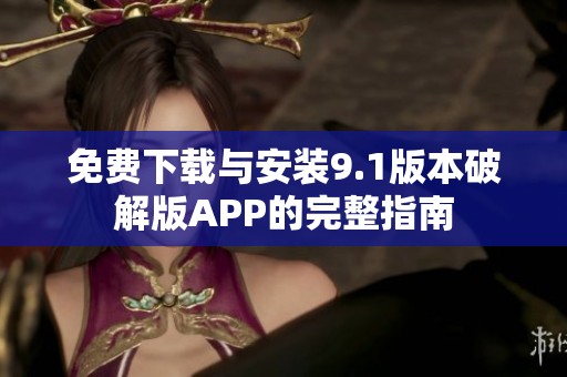 免费下载与安装9.1版本破解版APP的完整指南
