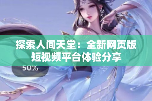 探索人间天堂：全新网页版短视频平台体验分享