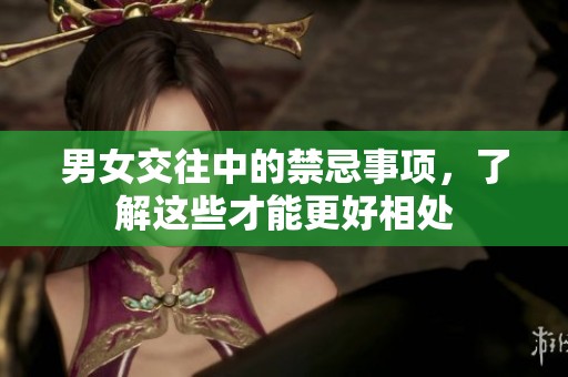 男女交往中的禁忌事项，了解这些才能更好相处