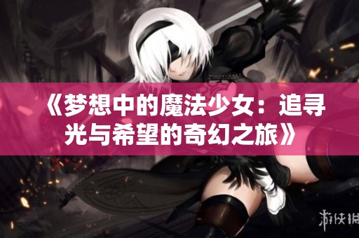 《梦想中的魔法少女：追寻光与希望的奇幻之旅》