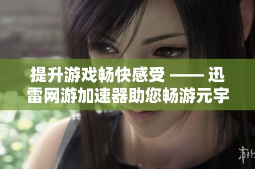 提升游戏畅快感受 —— 迅雷网游加速器助您畅游元宇宙