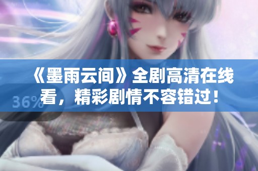 《墨雨云间》全剧高清在线看，精彩剧情不容错过！