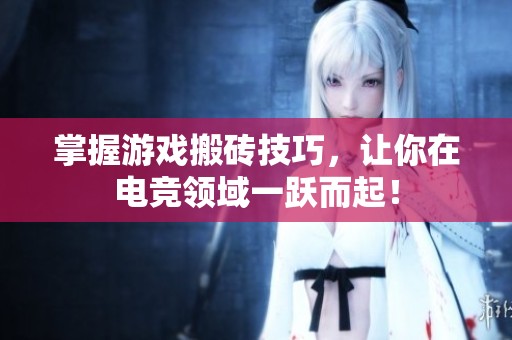 掌握游戏搬砖技巧，让你在电竞领域一跃而起！