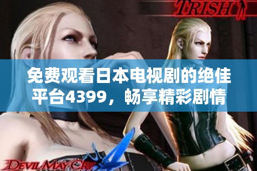免费观看日本电视剧的绝佳平台4399，畅享精彩剧情