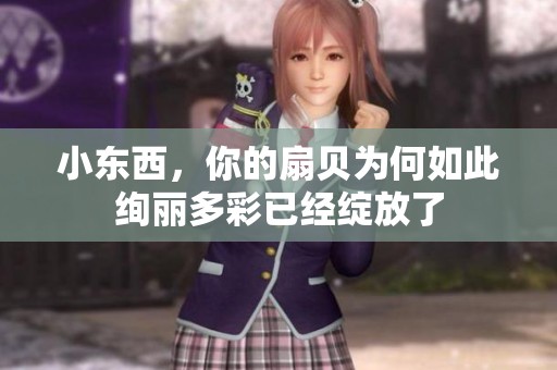 小东西，你的扇贝为何如此绚丽多彩已经绽放了