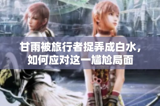 甘雨被旅行者捉弄成白水，如何应对这一尴尬局面