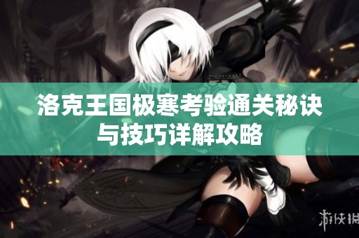 洛克王国极寒考验通关秘诀与技巧详解攻略