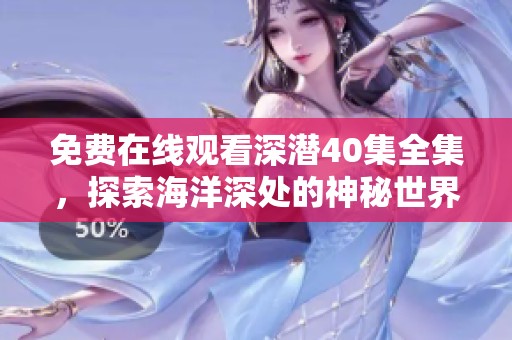 免费在线观看深潜40集全集，探索海洋深处的神秘世界