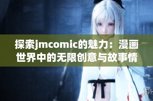 探索jmcomic的魅力：漫画世界中的无限创意与故事情节