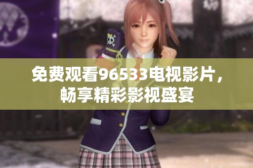 免费观看96533电视影片，畅享精彩影视盛宴