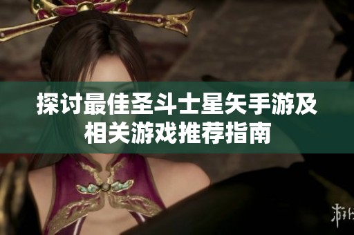 探讨最佳圣斗士星矢手游及相关游戏推荐指南
