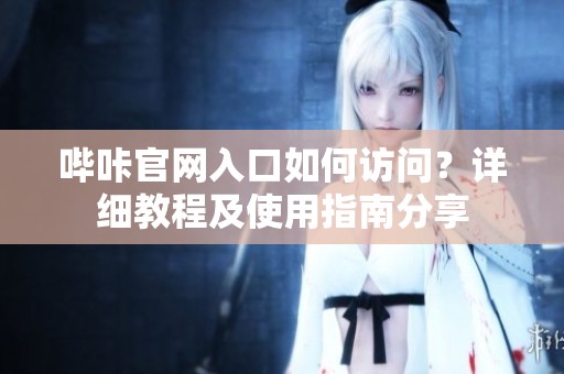 哔咔官网入口如何访问？详细教程及使用指南分享