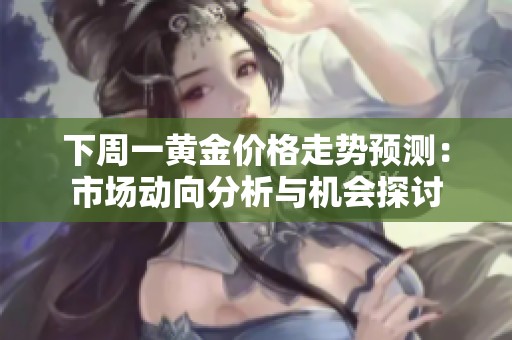 下周一黄金价格走势预测：市场动向分析与机会探讨