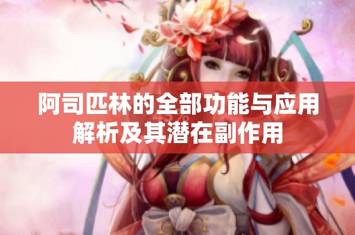 阿司匹林的全部功能与应用解析及其潜在副作用