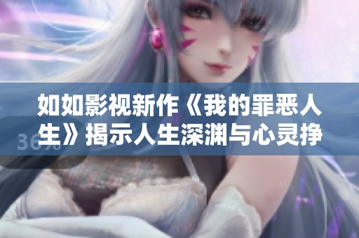 如如影视新作《我的罪恶人生》揭示人生深渊与心灵挣扎