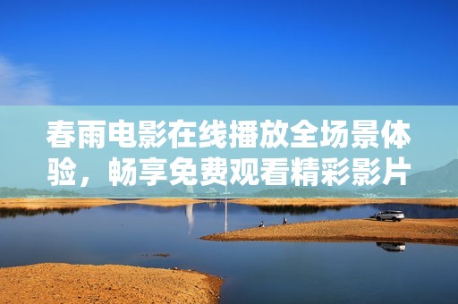 春雨电影在线播放全场景体验，畅享免费观看精彩影片