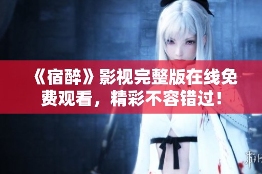 《宿醉》影视完整版在线免费观看，精彩不容错过！