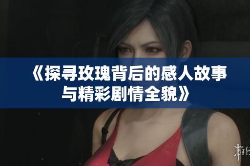 《探寻玫瑰背后的感人故事与精彩剧情全貌》