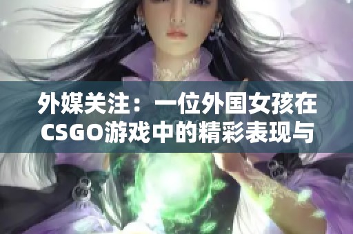 外媒关注：一位外国女孩在CSGO游戏中的精彩表现与经历
